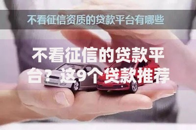 不看征信的贷款平台?这9个贷款推荐平台值得一试 不看征信的贷款平台?这9个贷款推荐平台值得一试