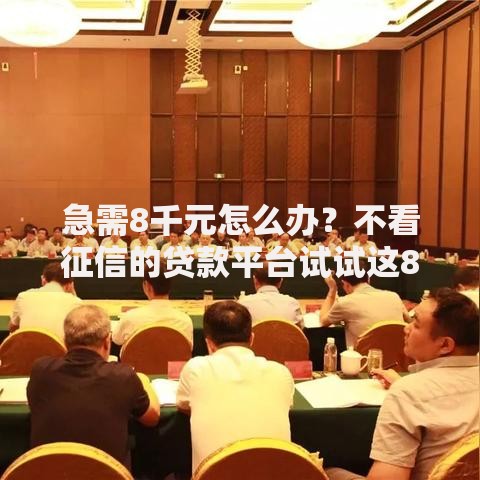 急需8千元怎么办?不看征信的贷款平台试试这8个无门槛平台 急需8千元怎么办?不看征信的贷款平台试试这8个无门槛平台