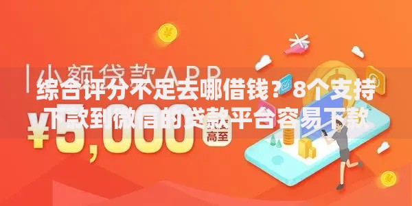 综合评分不足去哪借钱？8个支持下款到微信的贷款平台容易下款