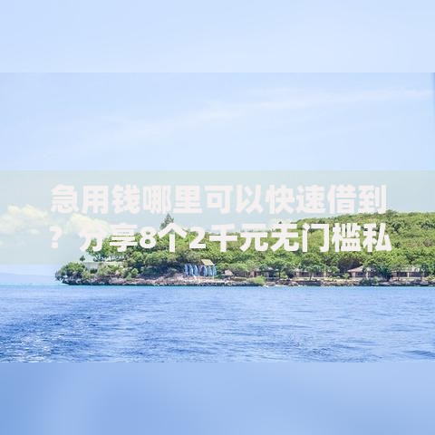 急用钱哪里可以快速借到？分享8个2千元无门槛私借平台