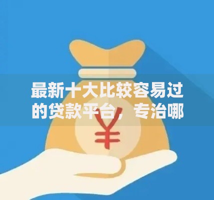 最新十大比较容易过的贷款平台，专治哪个平台借钱最容易通过