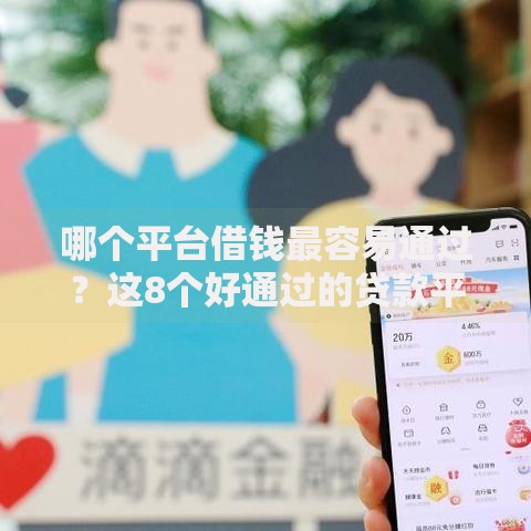 哪个平台借钱最容易通过?这8个好通过的贷款平台可以试试 哪个平台借钱最容易通过?这8个好通过的贷款平台可以试试