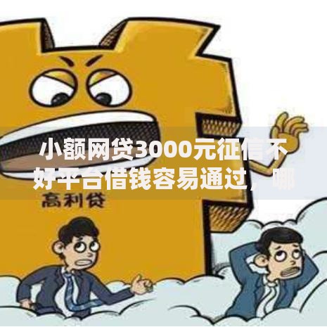 小额网贷3000元征信不好平台借钱容易通过，哪个平台借钱最容易通过的7个平台介绍