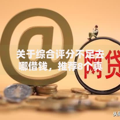 关于综合评分不足去哪借钱,推荐8个真正无视风控黑白的网贷口子给你 关于综合评分不足去哪借钱,推荐8个真正无视风控黑白的网贷口子给你
