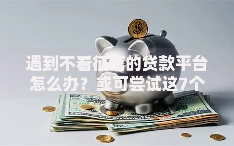 遇到不看征信的贷款平台怎么办？或可尝试这7个黑口子贷款秒过的口子