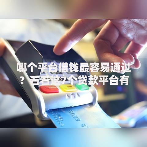 哪个平台借钱最容易通过?看看这7个贷款平台有没有能下款的 哪个平台借钱最容易通过?看看这7个贷款平台有没有能下款的