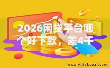 2026网贷平台哪个好下款,差4千元就选这5个平台 2026网贷平台哪个好下款,差4千元就选这5个平台