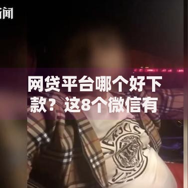 网贷平台哪个好下款?这8个微信有几个借钱平台值得一试 网贷平台哪个好下款?这8个微信有几个借钱平台值得一试