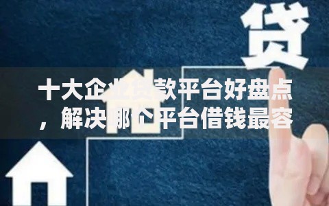 十大企业贷款平台好盘点,解决哪个平台借钱最容易通过的问题 十大企业贷款平台好盘点,解决哪个平台借钱最容易通过的问题
