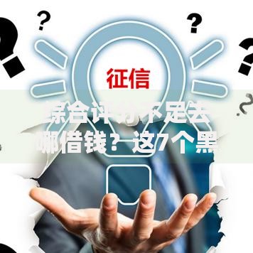 综合评分不足去哪借钱？这7个黑户贷款平台好下款快值得一试