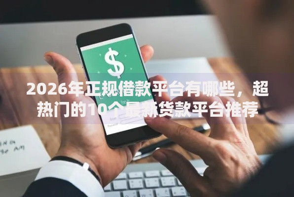 2026年正规借款平台有哪些，超热门的10个最新货款平台推荐