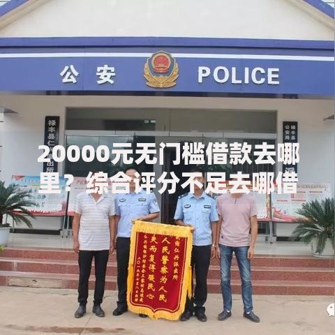 20000元无门槛借款去哪里？综合评分不足去哪借钱看这6个平台