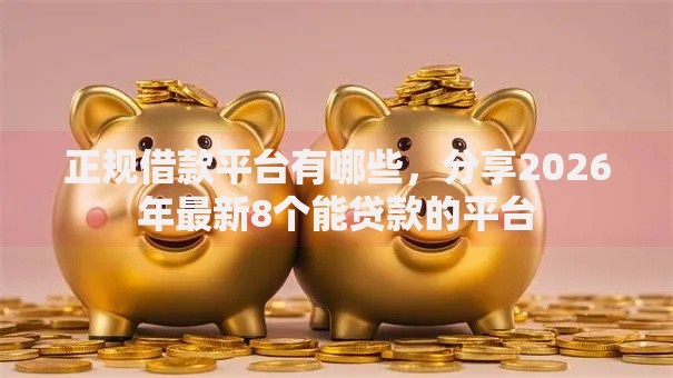 正规借款平台有哪些，分享2026年最新8个能贷款的平台