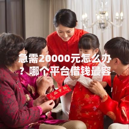 急需20000元怎么办?哪个平台借钱最容易通过试试这8个无门槛平台 急需20000元怎么办?哪个平台借钱最容易通过试试这8个无门槛平台