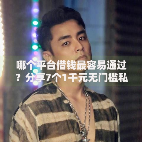 哪个平台借钱最容易通过?分享7个1千元无门槛私借平台 哪个平台借钱最容易通过?分享7个1千元无门槛私借平台