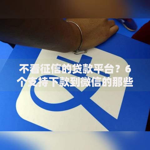 不看征信的贷款平台?6个支持下款到微信的那些平台60—65岁可以借钱 不看征信的贷款平台?6个支持下款到微信的那些平台60—65岁可以借钱