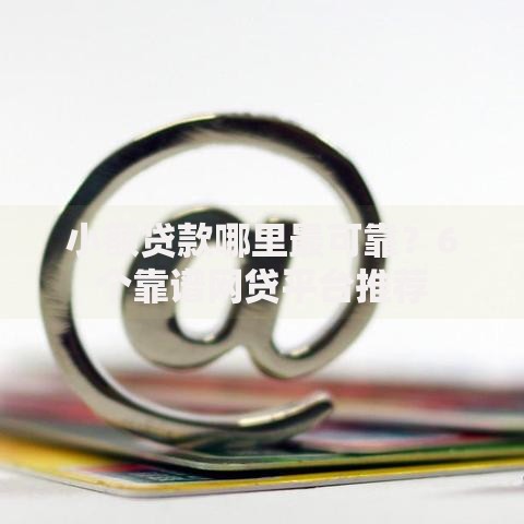 小额贷款哪里最可靠?6个靠谱网贷平台推荐 小额贷款哪里最可靠?6个靠谱网贷平台推荐