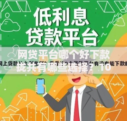 网贷平台哪个好下款拢共有哪些选择?10个贷款利息低的平台详解 网贷平台哪个好下款拢共有哪些选择?10个贷款利息低的平台详解