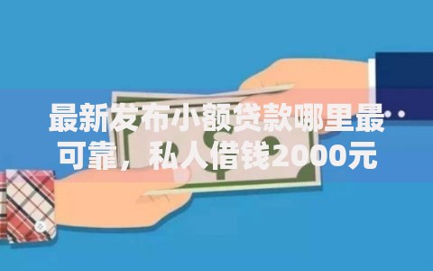 最新发布小额贷款哪里最可靠,私人借钱2000元有这5个渠道 最新发布小额贷款哪里最可靠,私人借钱2000元有这5个渠道