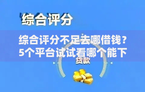 综合评分不足去哪借钱?5个平台试试看哪个能下款 综合评分不足去哪借钱?5个平台试试看哪个能下款