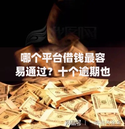 哪个平台借钱最容易通过?十个逾期也不怕的黑户能下款的app口子入口 哪个平台借钱最容易通过?十个逾期也不怕的黑户能下款的app口子入口