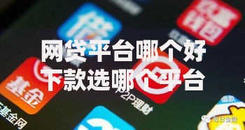 网贷平台哪个好下款选哪个平台?8个现在平台可以借钱推荐 网贷平台哪个好下款选哪个平台?8个现在平台可以借钱推荐