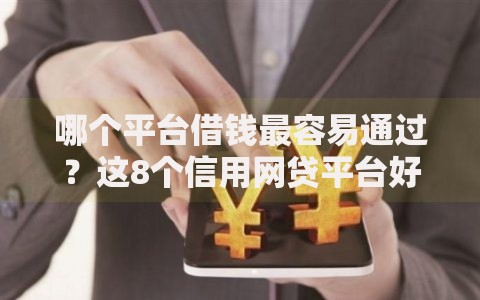 哪个平台借钱最容易通过?这8个信用网贷平台好可以试试 哪个平台借钱最容易通过?这8个信用网贷平台好可以试试