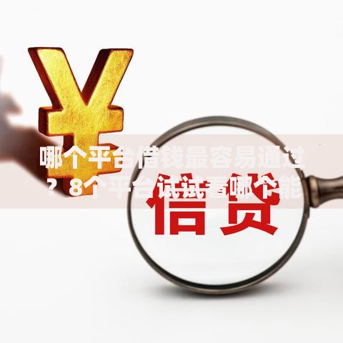 哪个平台借钱最容易通过?8个平台试试看哪个能下款 哪个平台借钱最容易通过?8个平台试试看哪个能下款