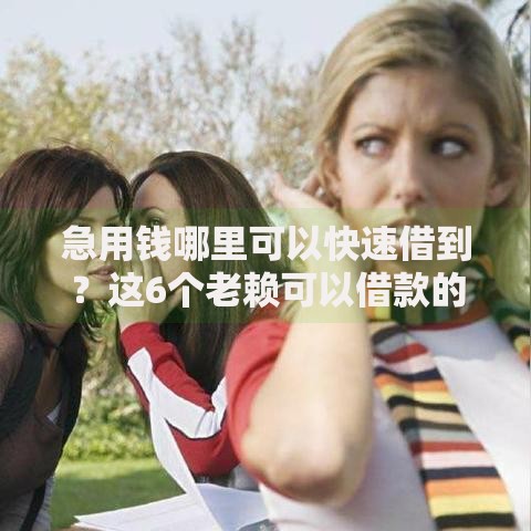 急用钱哪里可以快速借到?这6个老赖可以借款的平台的值得一试 急用钱哪里可以快速借到?这6个老赖可以借款的平台的值得一试