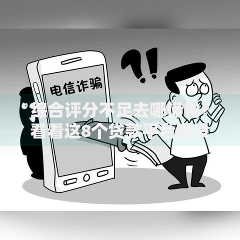 综合评分不足去哪借钱？看看这8个贷款平台有没有能下款的