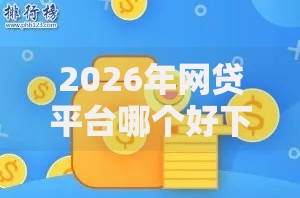 2026年网贷平台哪个好下款，真正能放款的8个芝麻信用可以借钱的软件推荐