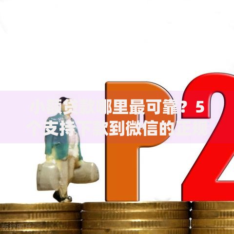 小额贷款哪里最可靠?5个支持下款到微信的正规不看征信的小额贷款app 小额贷款哪里最可靠?5个支持下款到微信的正规不看征信的小额贷款app