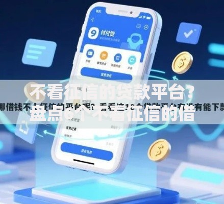 不看征信的贷款平台?盘点6个不看征信的借钱平台给你参考 不看征信的贷款平台?盘点6个不看征信的借钱平台给你参考