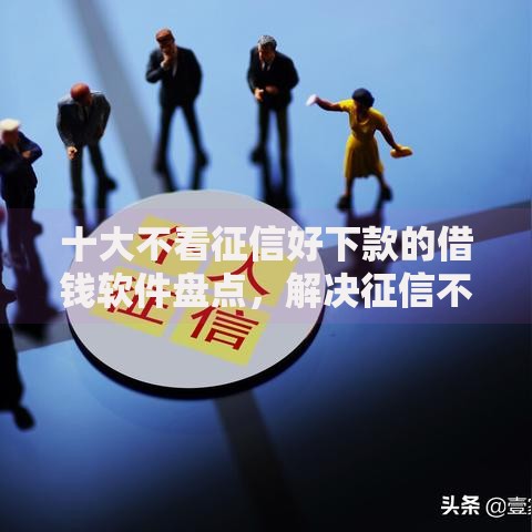 十大不看征信好下款的借钱软件盘点，解决征信不好哪里可以借钱的问题