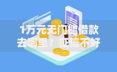 1万元无门槛借款去哪里?征信不好哪里可以借钱看这6个平台 1万元无门槛借款去哪里?征信不好哪里可以借钱看这6个平台