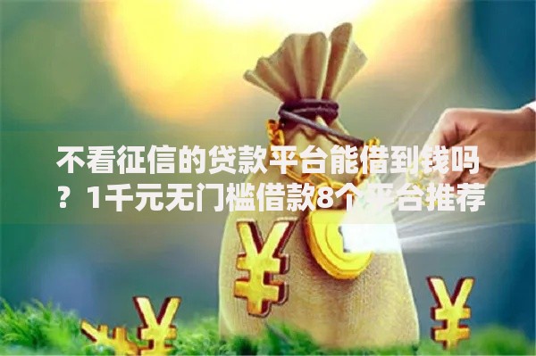 不看征信的贷款平台能借到钱吗?1千元无门槛借款8个平台推荐 不看征信的贷款平台能借到钱吗?1千元无门槛借款8个平台推荐