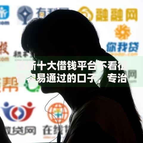 最新十大借钱平台不看征信容易通过的口子,专治急用钱哪里可以快速借到 最新十大借钱平台不看征信容易通过的口子,专治急用钱哪里可以快速借到