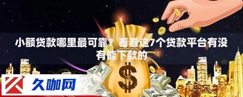 小额贷款哪里最可靠?看看这7个贷款平台有没有能下款的 小额贷款哪里最可靠?看看这7个贷款平台有没有能下款的