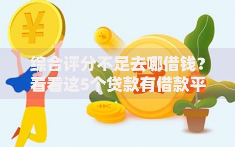 综合评分不足去哪借钱?看看这5个贷款有借款平台怎么样 综合评分不足去哪借钱?看看这5个贷款有借款平台怎么样