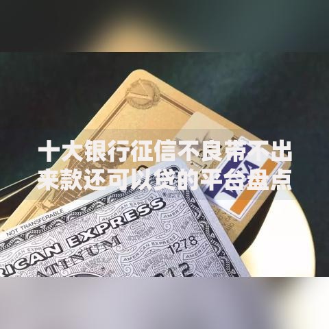 十大银行征信不良带不出来款还可以贷的平台盘点,解决正规借款平台有哪些的问题 十大银行征信不良带不出来款还可以贷的平台盘点,解决正规借款平台有哪些的问题