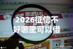 2026征信不好哪里可以借钱,差1万元就选这7个平台 2026征信不好哪里可以借钱,差1万元就选这7个平台