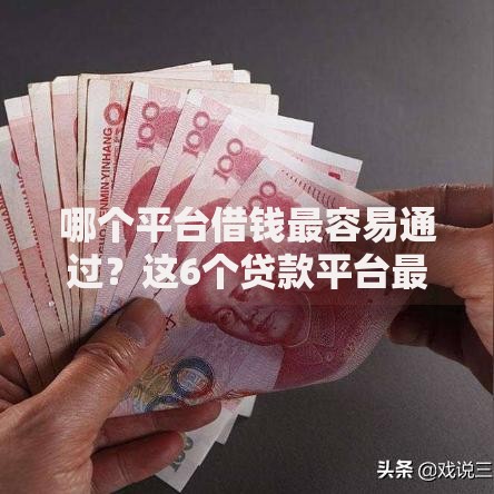 哪个平台借钱最容易通过?这6个贷款平台最划算可以试试 哪个平台借钱最容易通过?这6个贷款平台最划算可以试试