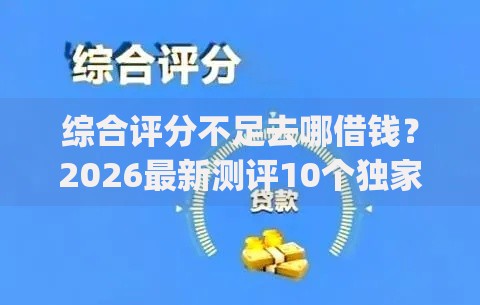 综合评分不足去哪借钱?2026最新测评10个独家贷款的app 综合评分不足去哪借钱?2026最新测评10个独家贷款的app