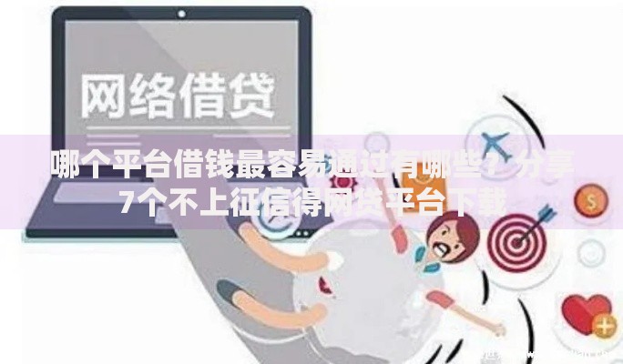 哪个平台借钱最容易通过有哪些?分享7个不上征信得网贷平台下载 哪个平台借钱最容易通过有哪些?分享7个不上征信得网贷平台下载