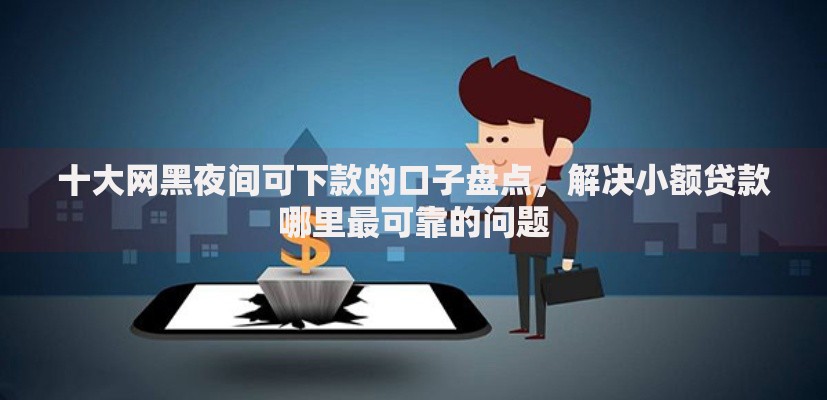 十大网黑夜间可下款的口子盘点,解决小额贷款哪里最可靠的问题 十大网黑夜间可下款的口子盘点,解决小额贷款哪里最可靠的问题