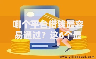 哪个平台借钱最容易通过?这6个最好借的网贷平台值得一试 哪个平台借钱最容易通过?这6个最好借的网贷平台值得一试