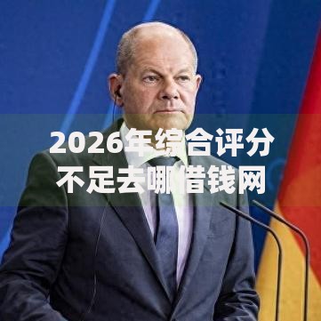 2026年综合评分不足去哪借钱网友分享的6个独家贷款的平台我觉得不错！