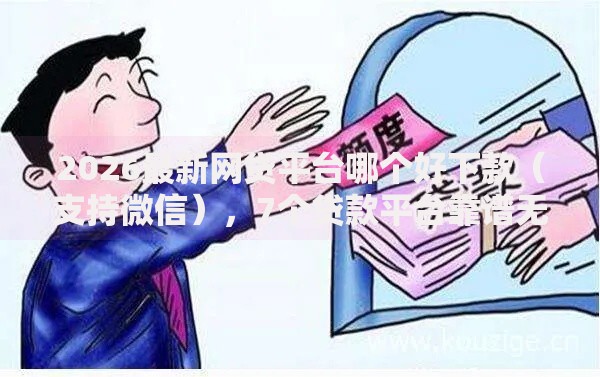 2026最新网贷平台哪个好下款(支持微信),7个贷款平台靠谱无私分享 2026最新网贷平台哪个好下款(支持微信),7个贷款平台靠谱无私分享