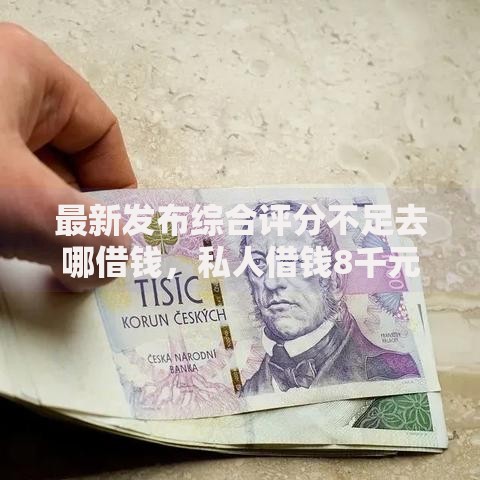 最新发布综合评分不足去哪借钱,私人借钱8千元有这8个渠道 最新发布综合评分不足去哪借钱,私人借钱8千元有这8个渠道