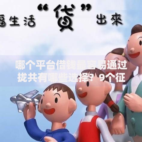 哪个平台借钱最容易通过拢共有哪些选择?9个征信花了负债过高平台可以贷款详解 哪个平台借钱最容易通过拢共有哪些选择?9个征信花了负债过高平台可以贷款详解